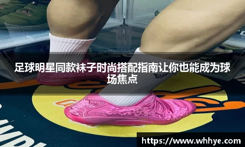 足球明星同款袜子时尚搭配指南让你也能成为球场焦点